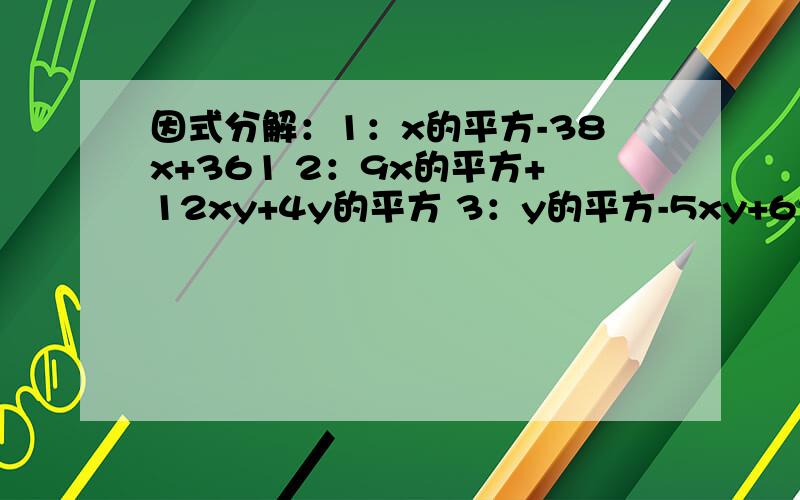 因式分解：1：x的平方-38x+361 2：9x的平方+12xy+4y的平方 3：y的平方-5xy+625x的平方4：8a-4a的平方-4