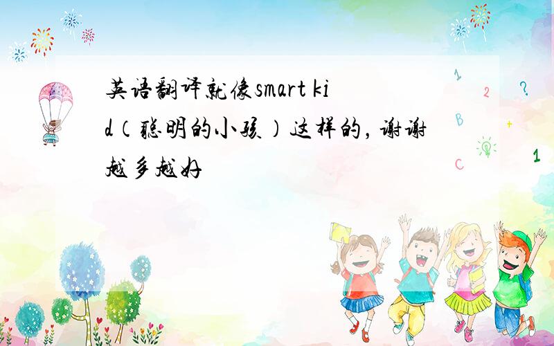 英语翻译就像smart kid（聪明的小孩）这样的，谢谢越多越好