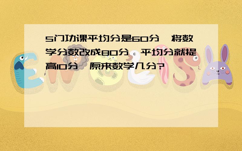 5门功课平均分是60分,将数学分数改成80分,平均分就提高10分,原来数学几分?