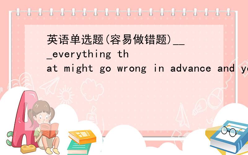 英语单选题(容易做错题)___everything that might go wrong in advance and you won't feel quite so bad when it does.A.Having expected B.Expect C.Expecting D.To expect选哪个?原因?