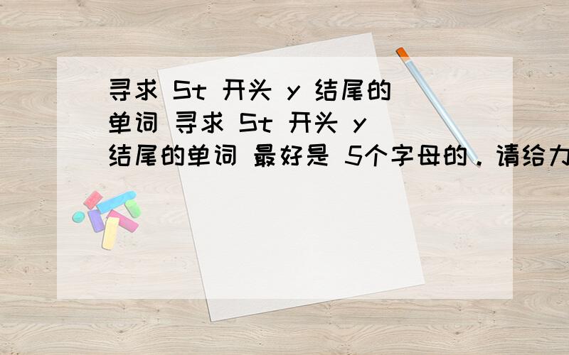 寻求 St 开头 y 结尾的单词 寻求 St 开头 y 结尾的单词 最好是 5个字母的。请给力0.0