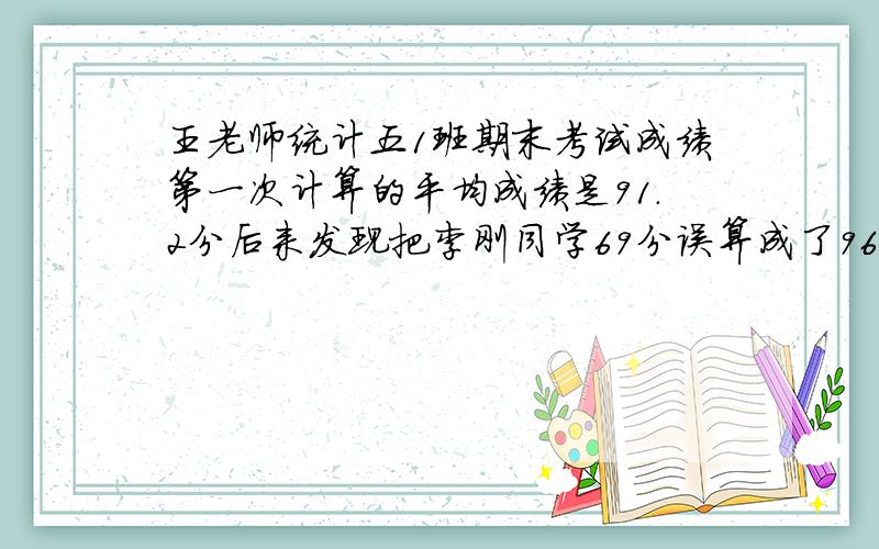 王老师统计五1班期末考试成绩第一次计算的平均成绩是91.2分后来发现把李刚同学69分误算成了96第二次重新计算后平均成绩90.6 51班共多少学生怎么做