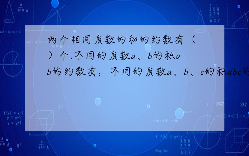 两个相同质数的和的约数有（ ）个.不同的质数a、b的积ab的约数有：不同的质数a、b、c的积abc的约数有：