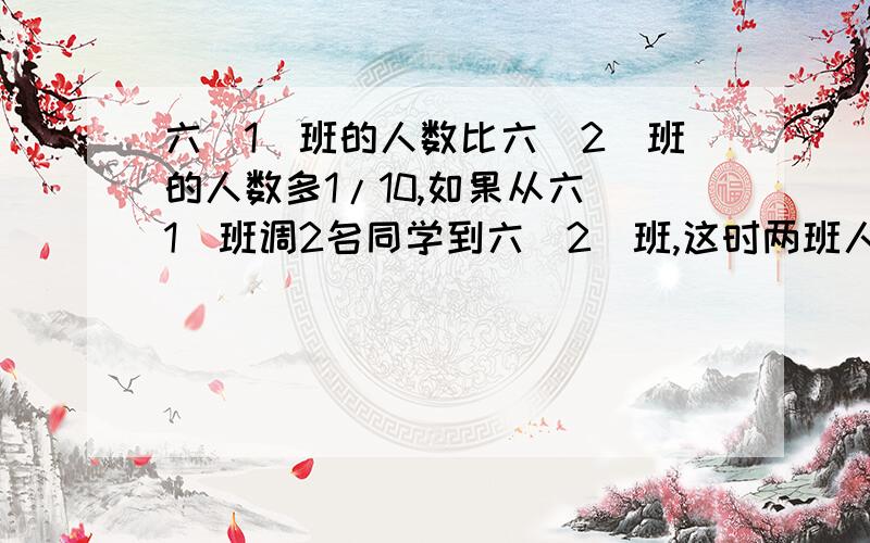 六（1）班的人数比六（2）班的人数多1/10,如果从六（1)班调2名同学到六（2）班,这时两班人数正好相等,原来两班各有多少人需要算术解 并说出思路谢谢