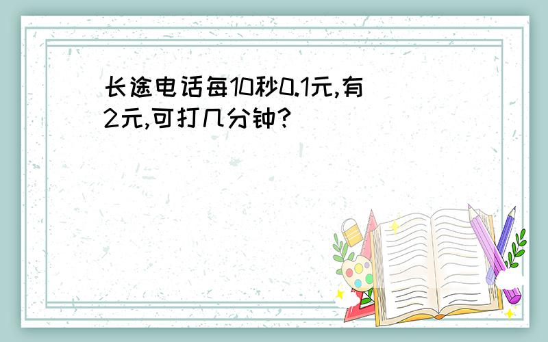 长途电话每10秒0.1元,有2元,可打几分钟?