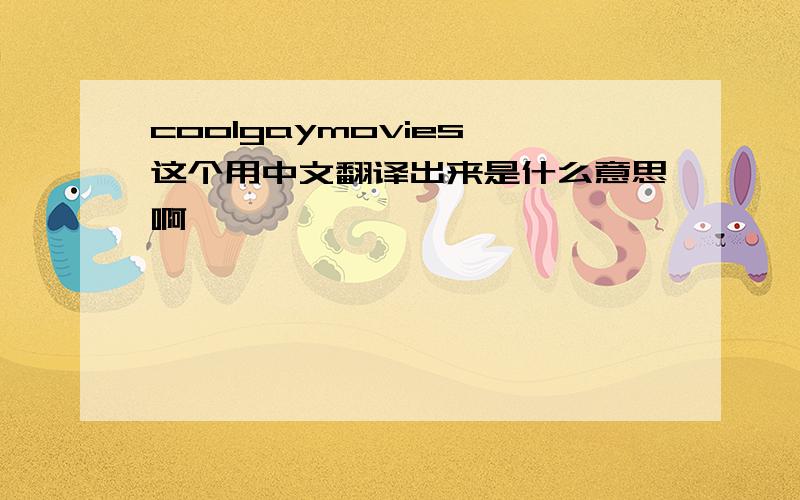 coolgaymovies 这个用中文翻译出来是什么意思啊