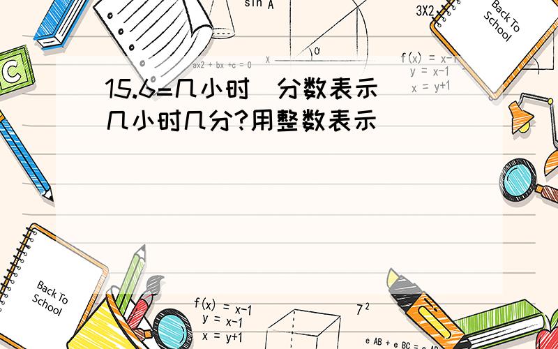 15.6=几小时（分数表示）几小时几分?用整数表示