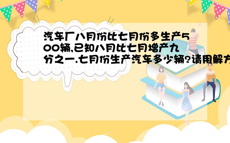 汽车厂八月份比七月份多生产500辆,已知八月比七月增产九分之一.七月份生产汽车多少辆?请用解方程的方式,还要数量关系式!