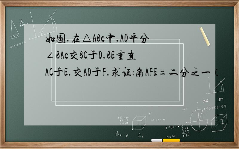 如图,在△ABc中,AD平分∠BAc交BC于D,BE垂直AC于E,交AD于F,求证：角AFE=二分之一（