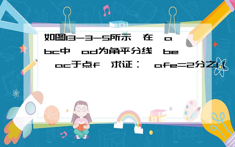 如图13-3-5所示,在▲abc中,ad为角平分线,be⊥ac于点f,求证：∠afe=2分之1（∠abc+∠c）.