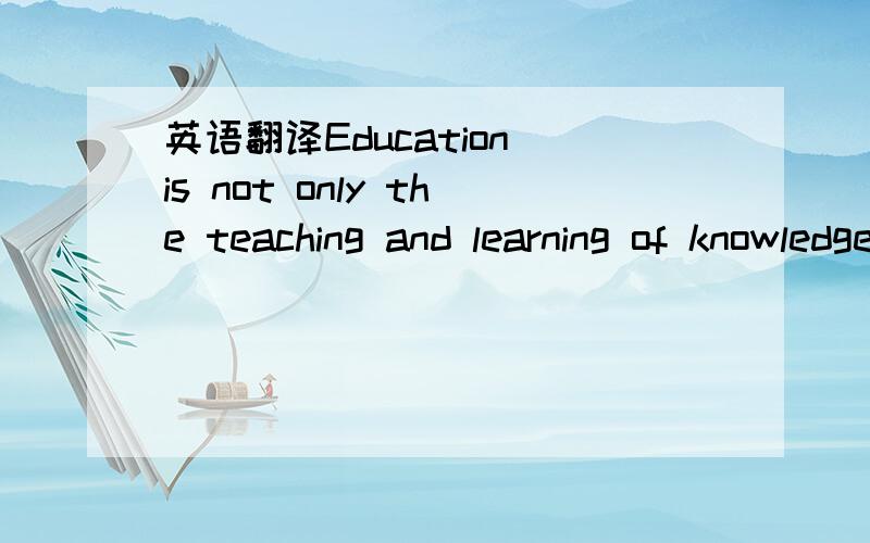 英语翻译Education is not only the teaching and learning of knowledge,but also the developing of person's character.Now liberal education(开明教育)has a great effect on the world.Much work has been done to find better ways of teaching.Students