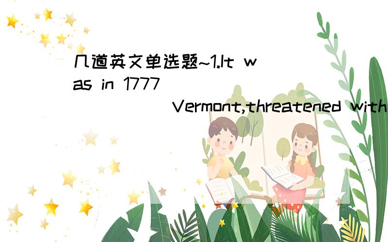 几道英文单选题~1.It was in 1777 ________ Vermont,threatened with invasion,declared itself an independent commonwealth.A.when B.that C.in which D.which 2.She looks forward every spring to ________the flower-lined garden.A.visit B.paying a visit