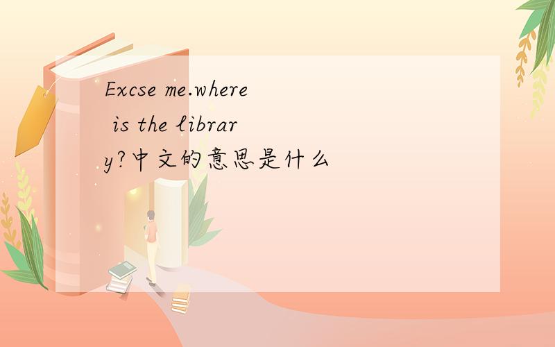 Excse me.where is the library?中文的意思是什么