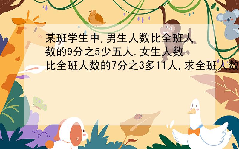 某班学生中,男生人数比全班人数的9分之5少五人,女生人数比全班人数的7分之3多11人,求全班人数是多少?