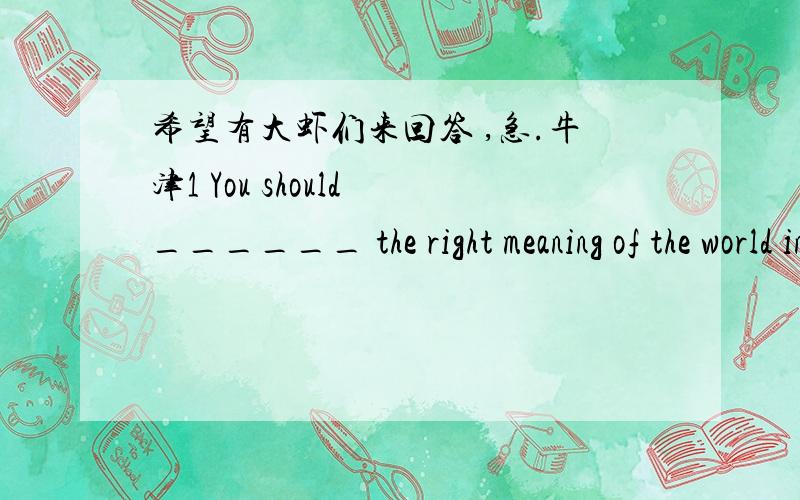 希望有大虾们来回答 ,急.牛津1 You should ______ the right meaning of the world in the dictionary.A look for B look afterC look upD look at2 He happened to see the theft ______ he could describe the whole course in details.A since B thoughC