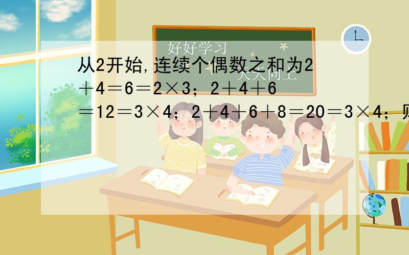 从2开始,连续个偶数之和为2＋4＝6＝2×3；2＋4＋6＝12＝3×4；2＋4＋6＋8＝20＝3×4；则连续n个偶数之和应为2＋4＋6＋8＋?＝﹙   ﹚.则2＋4＋6＋8＋?＋1000＝﹙  ﹚加油↖(^ω^)↗