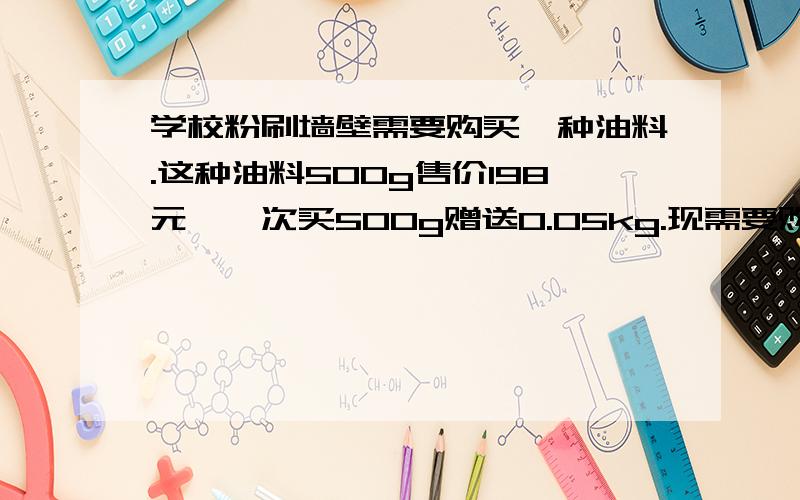 学校粉刷墙壁需要购买一种油料.这种油料500g售价198元,一次买500g赠送0.05kg.现需要购买2.75kg油料,应付多少元?