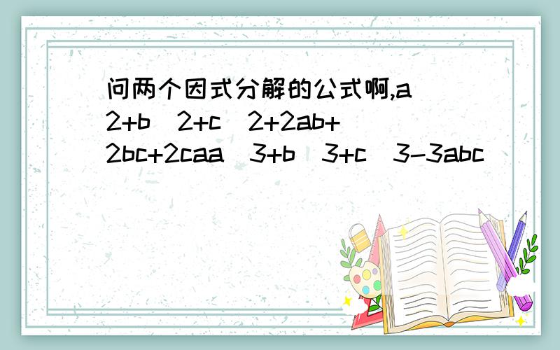 问两个因式分解的公式啊,a^2+b^2+c^2+2ab+2bc+2caa^3+b^3+c^3-3abc