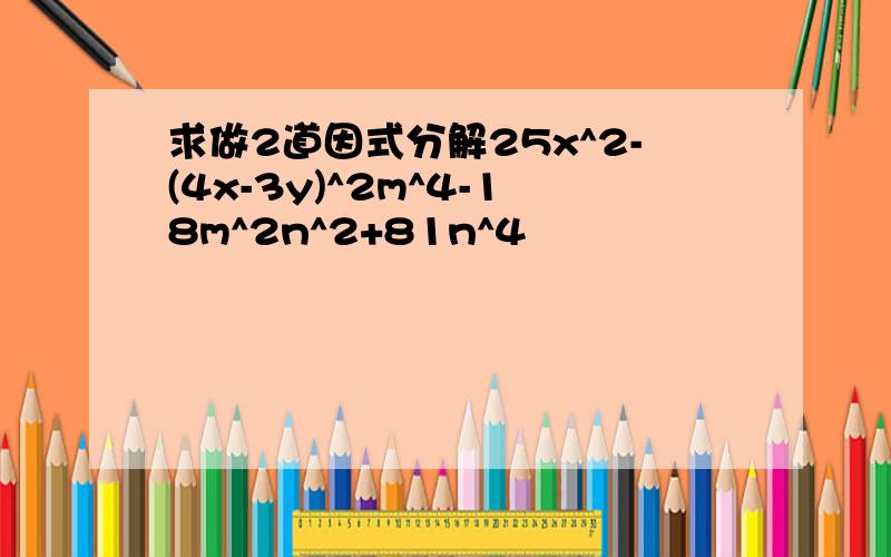 求做2道因式分解25x^2-(4x-3y)^2m^4-18m^2n^2+81n^4