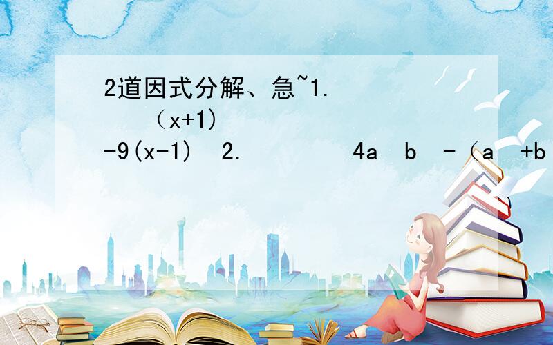 2道因式分解、急~1.      （x+1)²-9(x-1)²2.        4a²b²-（a²+b²-c²)²