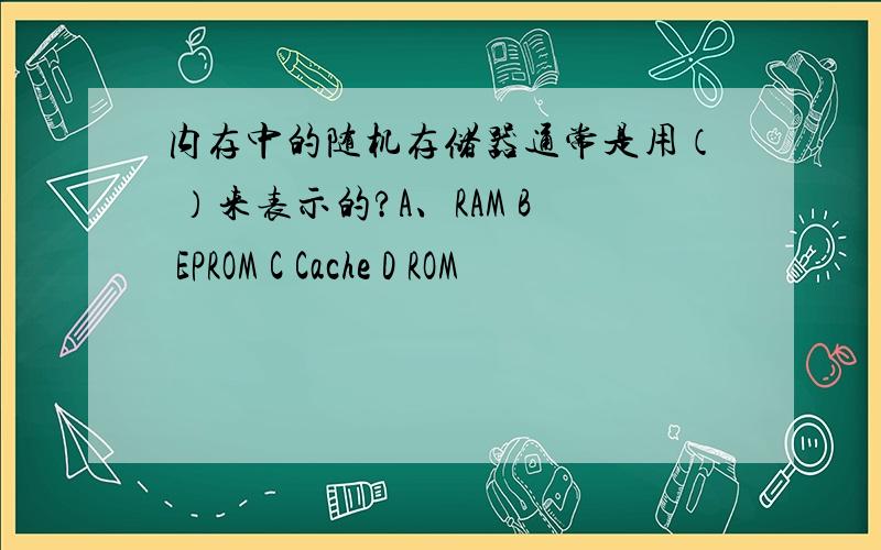 内存中的随机存储器通常是用（ ）来表示的?A、RAM B EPROM C Cache D ROM