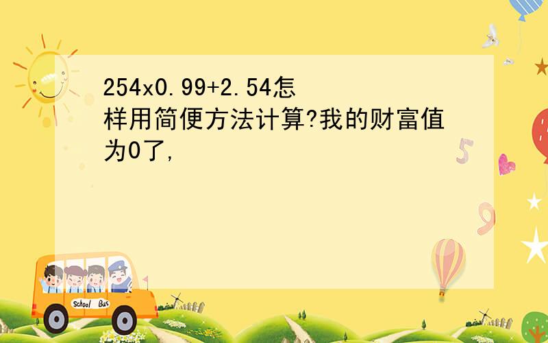 254x0.99+2.54怎样用简便方法计算?我的财富值为0了,