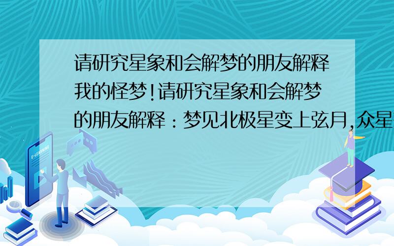 请研究星象和会解梦的朋友解释我的怪梦!请研究星象和会解梦的朋友解释：梦见北极星变上弦月,众星齐聚北斗,同时又有一轮圆月升起.是什么征兆?