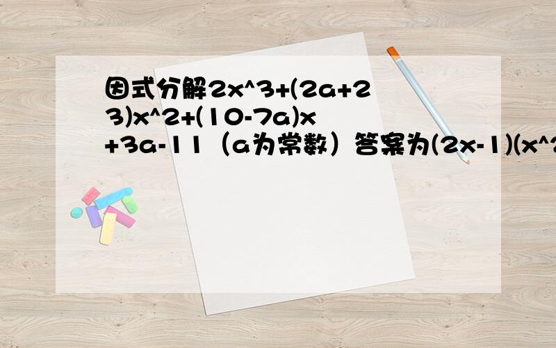 因式分解2x^3+(2a+23)x^2+(10-7a)x+3a-11（a为常数）答案为(2x-1)(x^2+(a+12)+11-3a)