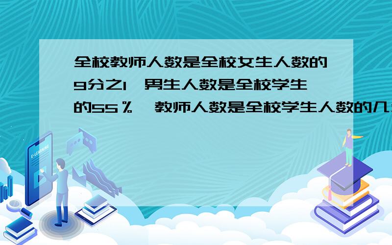 全校教师人数是全校女生人数的9分之1,男生人数是全校学生的55％,教师人数是全校学生人数的几分之几