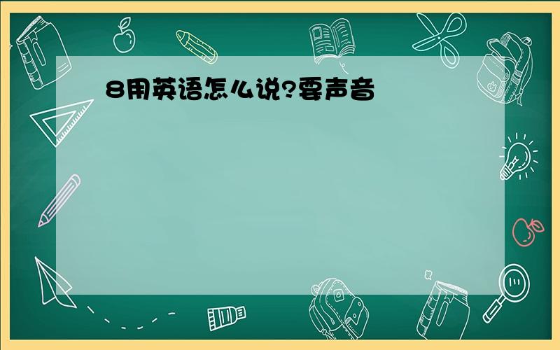 8用英语怎么说?要声音