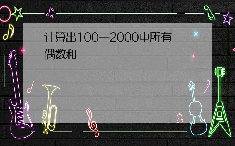 计算出100—2000中所有偶数和