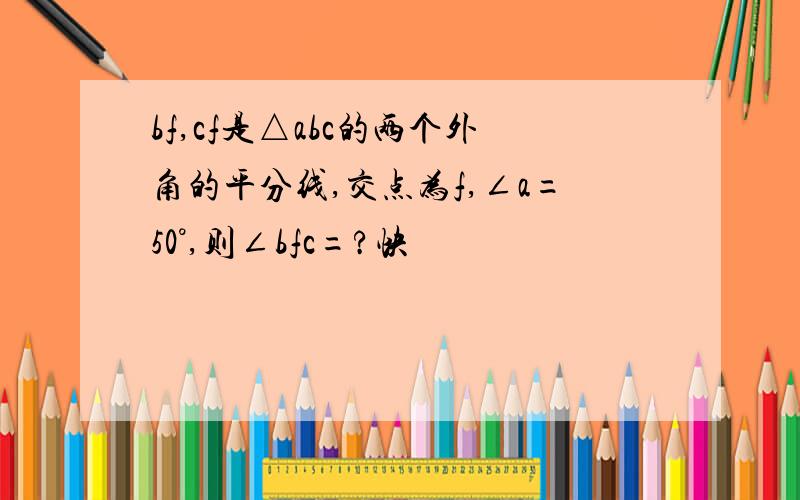 bf,cf是△abc的两个外角的平分线,交点为f,∠a=50°,则∠bfc=?快