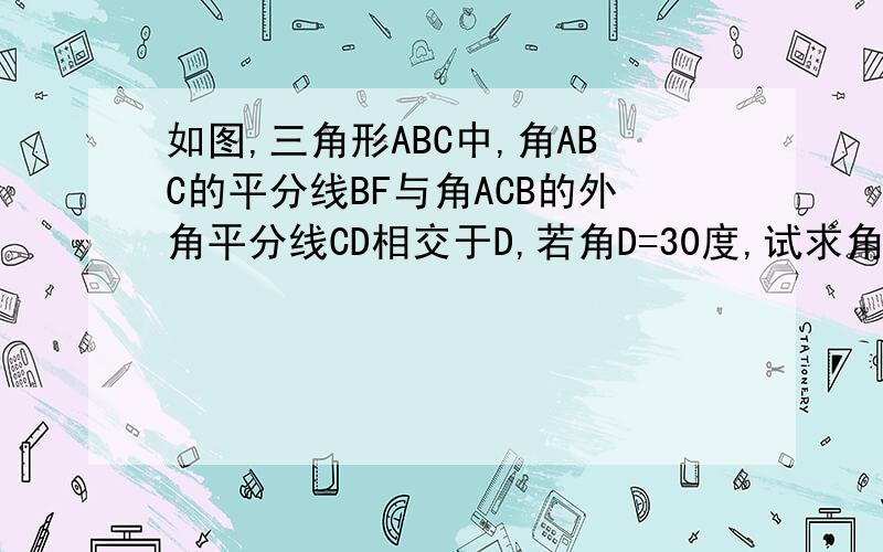 如图,三角形ABC中,角ABC的平分线BF与角ACB的外角平分线CD相交于D,若角D=30度,试求角A的度数