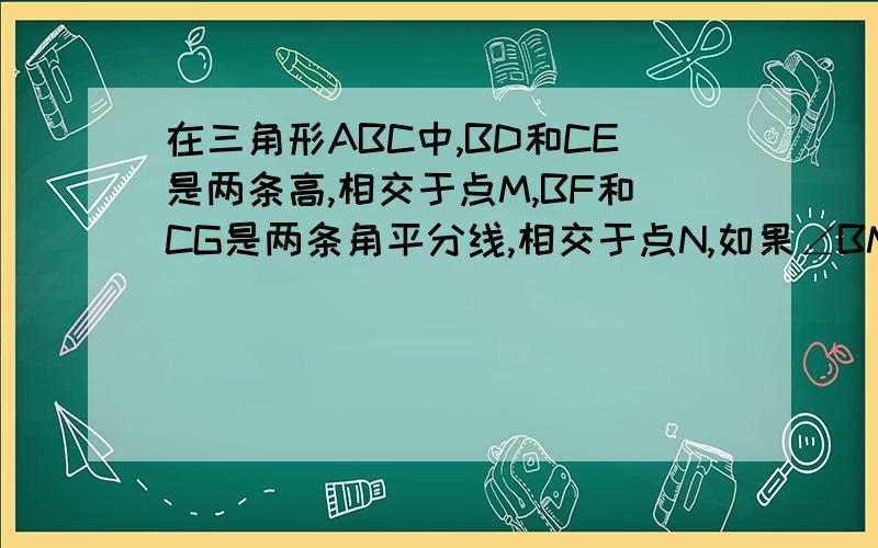 在三角形ABC中,BD和CE是两条高,相交于点M,BF和CG是两条角平分线,相交于点N,如果∠BMC=100°求∠BNC的度数