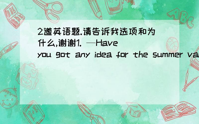 2道英语题.请告诉我选项和为什么,谢谢1. —Have you got any idea for the summer vacation?—I don’t mind where we go____there’s sun sea and beach.A.as if                B.as long as          C.now that       D.in order that 2.After