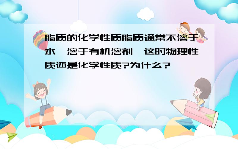 脂质的化学性质脂质通常不溶于水,溶于有机溶剂,这时物理性质还是化学性质?为什么?