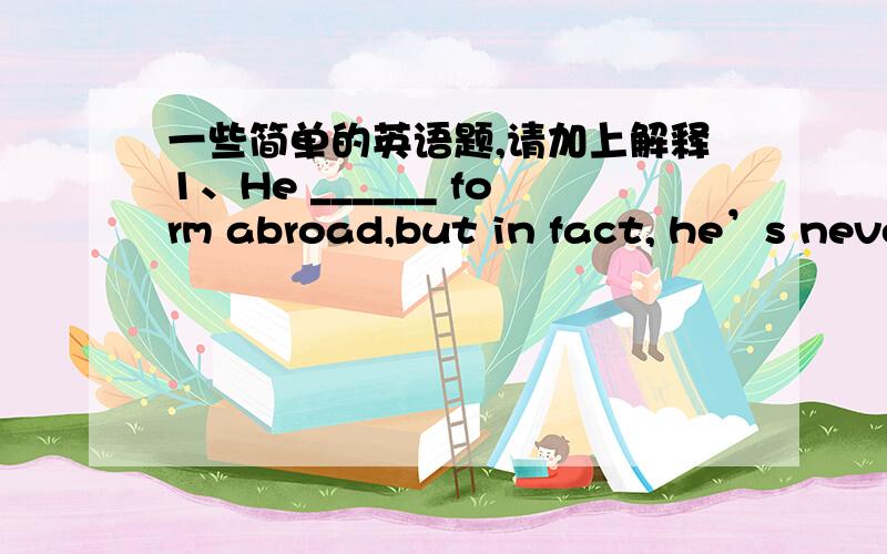 一些简单的英语题,请加上解释1、He ______ form abroad,but in fact, he’s never been out of his  city.A. seems to returnB. aooears to returnC. seeems t have returnedD. appears to have returned2、______ impress me most was the scenery of