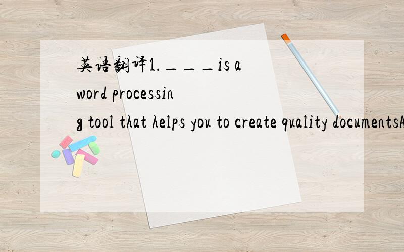 英语翻译1.___is a word processing tool that helps you to create quality documentsA.word 2000 B.Outlook 2000 C.Access 2000 D.Excel 20002.___is a fast and powerful operating system,based on the UNIXO.SA.Windows 2000 B.Office 2000 C.Windows 98 D.Lin