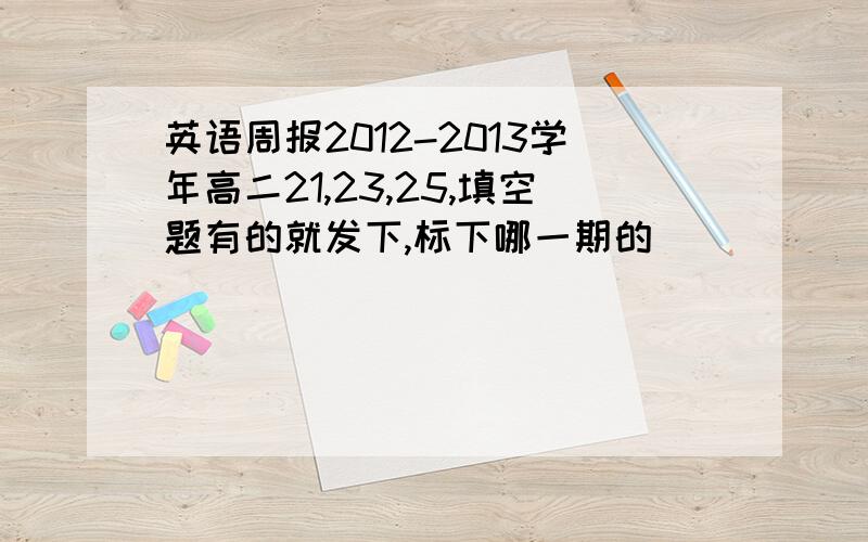 英语周报2012-2013学年高二21,23,25,填空题有的就发下,标下哪一期的