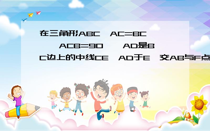 在三角形ABC,AC=BC ,∠ACB=90°,AD是BC边上的中线CE⊥AD于E,交AB与F点,求证∠ADC=∠BDF