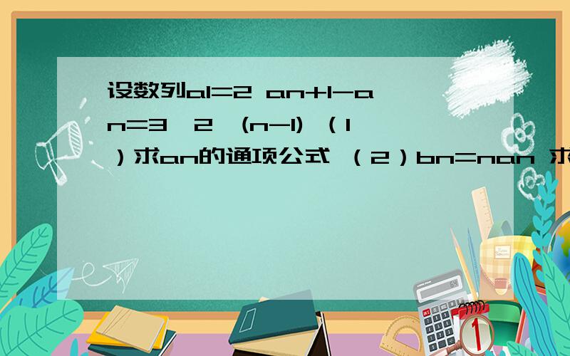 设数列a1=2 an+1-an=3*2^(n-1) （1）求an的通项公式 （2）bn=nan 求bn前n项的和