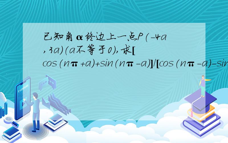 已知角α终边上一点P(-4a,3a)(a不等于0),求[cos(nπ+a)+sin(nπ-a)]/[cos(nπ-a)-sin(nπ+a)]