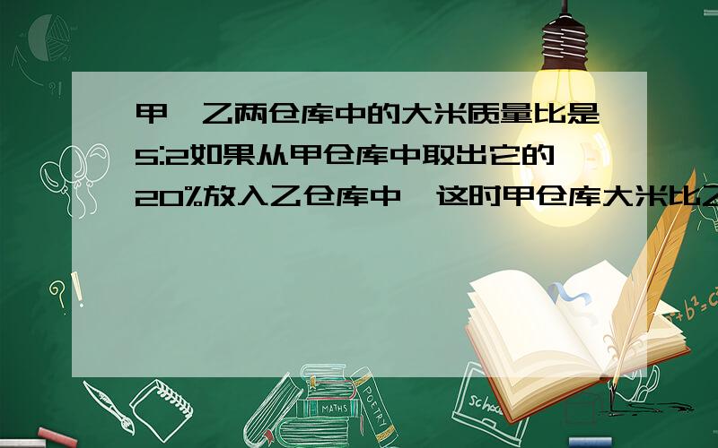 甲、乙两仓库中的大米质量比是5:2如果从甲仓库中取出它的20%放入乙仓库中,这时甲仓库大米比乙仓库还多12吨.甲、乙两仓库原各有大米多少吨?