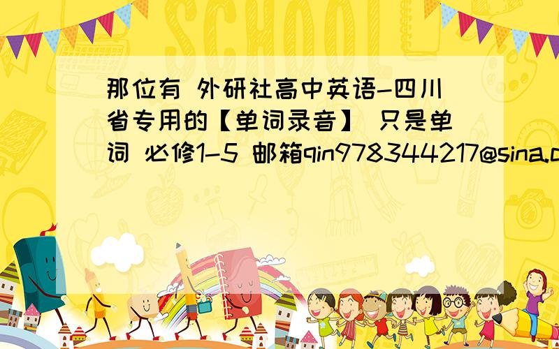 那位有 外研社高中英语-四川省专用的【单词录音】 只是单词 必修1-5 邮箱qin978344217@sina.cn