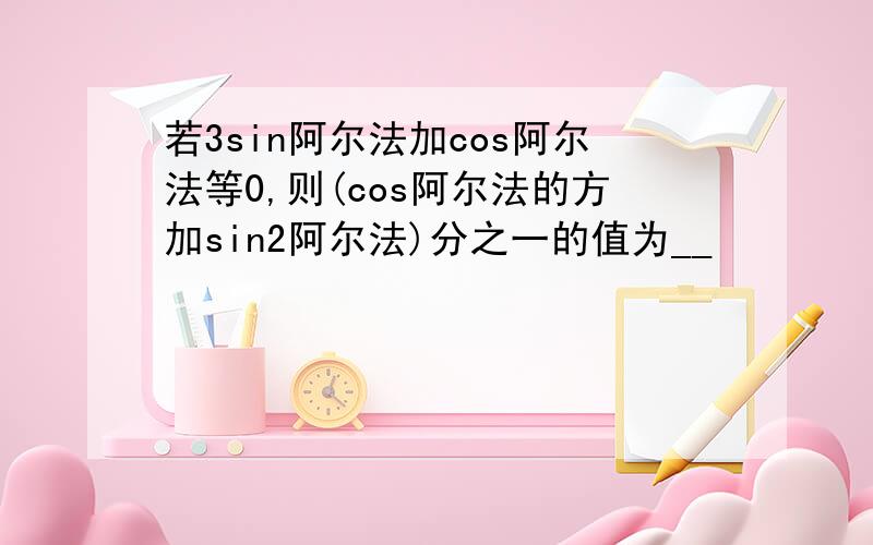 若3sin阿尔法加cos阿尔法等0,则(cos阿尔法的方加sin2阿尔法)分之一的值为__