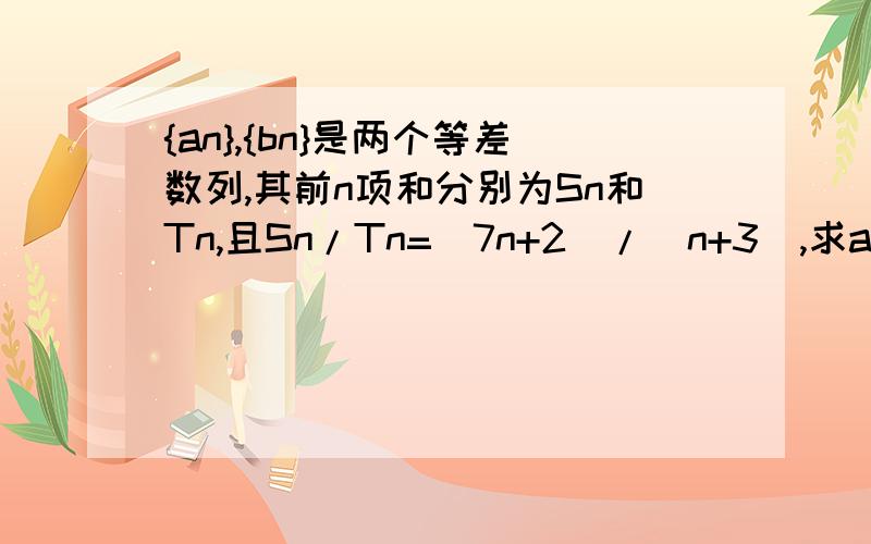 {an},{bn}是两个等差数列,其前n项和分别为Sn和Tn,且Sn/Tn=（7n+2）/（n+3）,求a5/a6