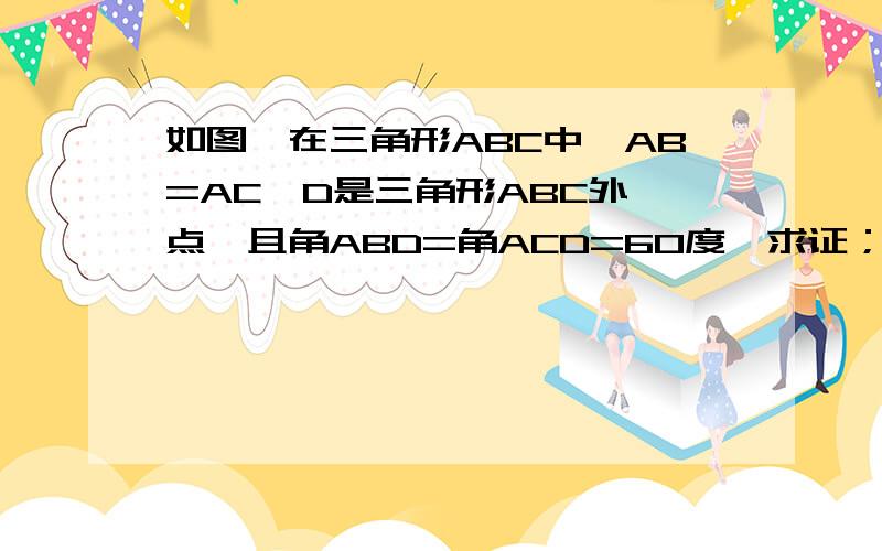 如图,在三角形ABC中,AB=AC,D是三角形ABC外一点,且角ABD=角ACD=60度,求证；BD+DC=AB没图,你们就大概像一下就行