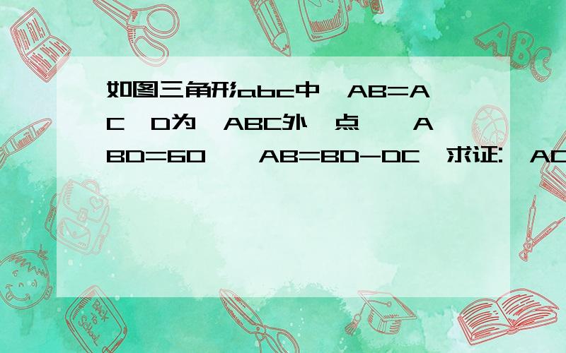 如图三角形abc中,AB=AC,D为△ABC外一点,∠ABD=60°,AB=BD-DC,求证:∠ACD=60°