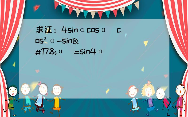 求证：4sinαcosα（cos²α-sin²α）=sin4α