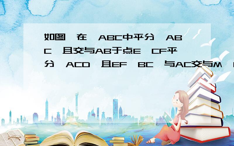 如图,在△ABC中平分∠ABC,且交与AB于点E,CF平分∠ACD,且EF∥BC,与AC交与M,CM＝5,求CE²＋CF平方